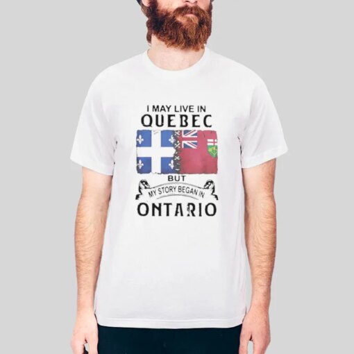 I May Live Quebec But My Story Began In Ontario Live Ts Shirt