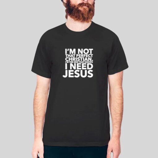 I Need Jesus I Am Not That Perfect Christian Shirt