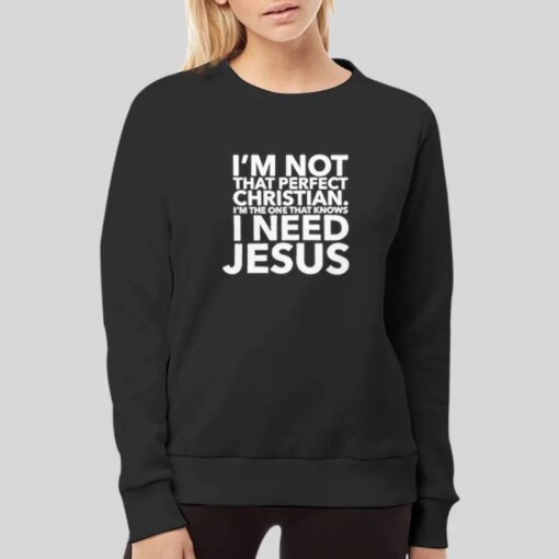 I Need Jesus I Am Not That Perfect Christian Shirt