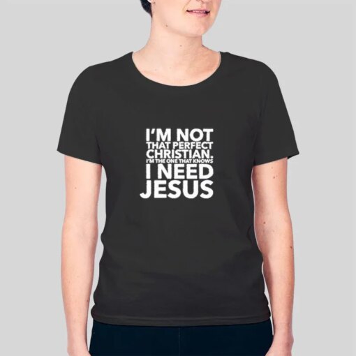 I Need Jesus I Am Not That Perfect Christian Shirt