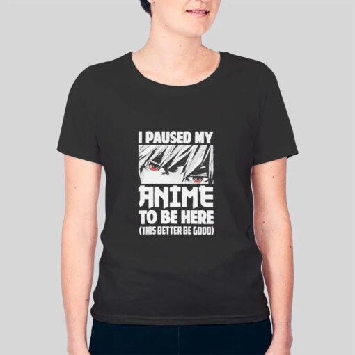 I Paused My Anime To Be Here Shirt