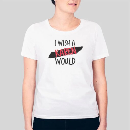 I Wish A Karen Would T Shirt