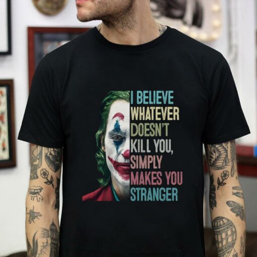 I believe whatever doesn’t kill you simply makes you stranger t-shirt