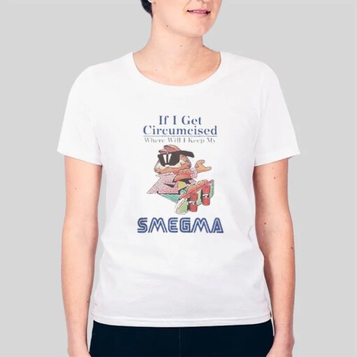 If I Get Circumcised Where Will I Keep My Smegma Kqueentsun Shirt