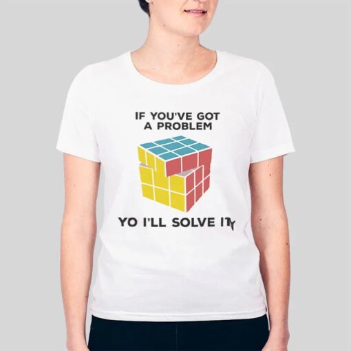 If You’ve Got A Problem Yo I Ll Solve It Rubik’s Cube T Shirt