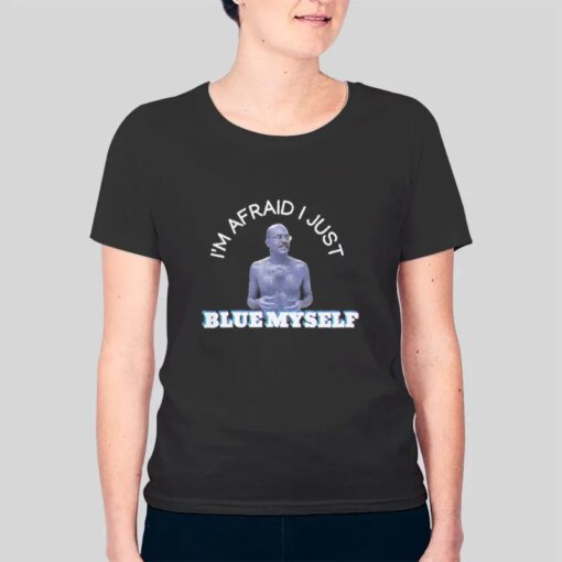 I’m Afraid I Just Blue Myself Shirt