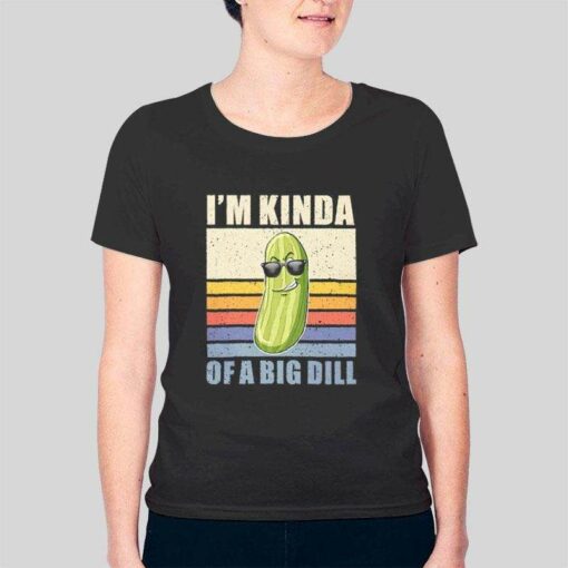 I’m Kinda Of A Big Dill Cucumber Pickles T Shirt