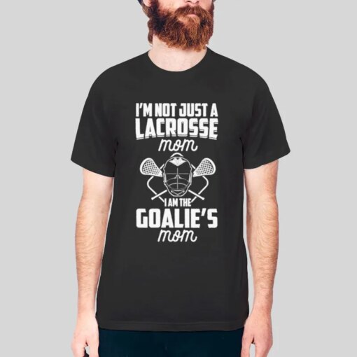 I’m Not Just a Lacrosse Mom I’m the Goalie’s Shirt