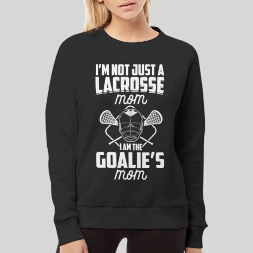 I’m Not Just a Lacrosse Mom I’m the Goalie’s Shirt