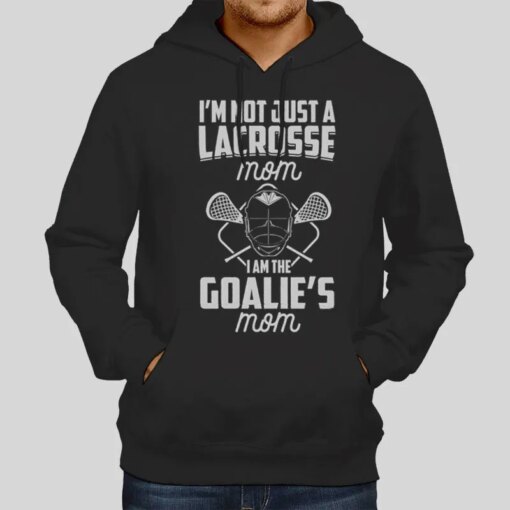 I’m Not Just a Lacrosse Mom I’m the Goalie’s Shirt