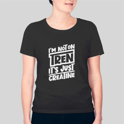 I’m Not On Tren It’s Just Creatine Shirt