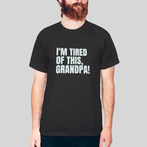 I’m Tired Of This Grandpa Shirt