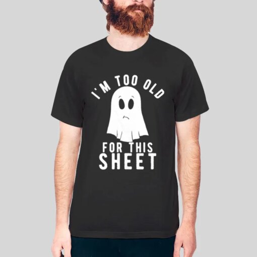 Im Too Old For This Sheet Ghost Shirt