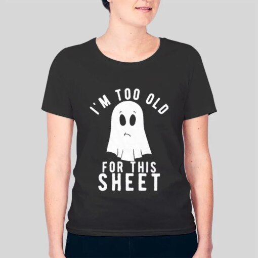 Im Too Old For This Sheet Ghost Shirt