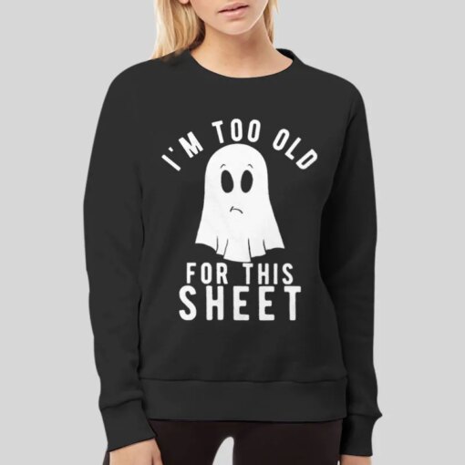 Im Too Old For This Sheet Ghost Shirt