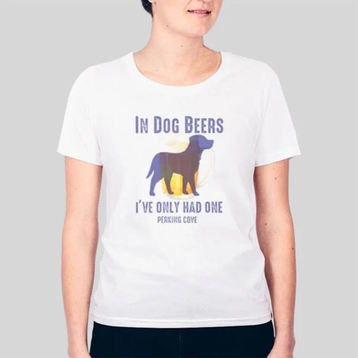 In Dog Beers Shirt I’ve Only Had One Perking Cove