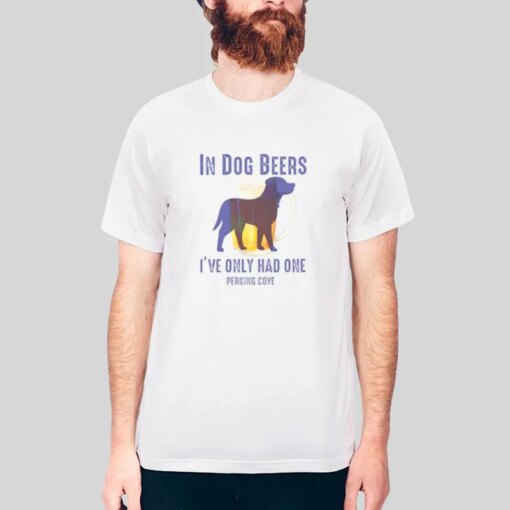 In Dog Beers Shirt I’ve Only Had One Perking Cove