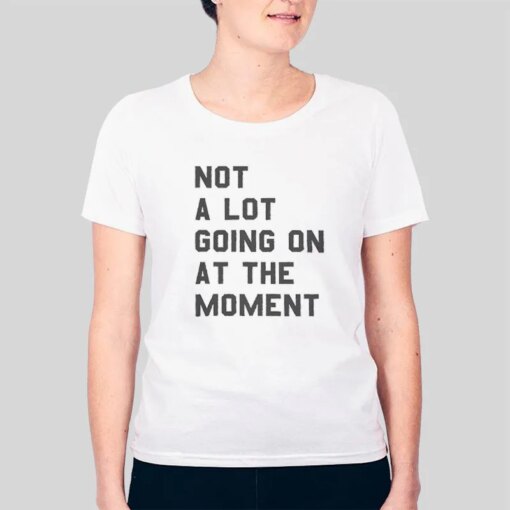 Inspired Not A Lot Going On At The Moment Shirt