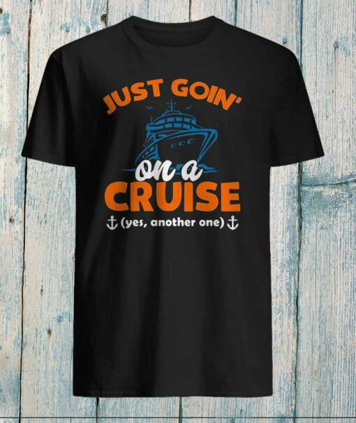 Just goin’ on a cruise yes another one shirt, ladies shirt, hoodie, sweater