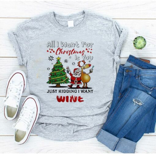 Santa all I want for Christmas is you just kidding I want wine shirt