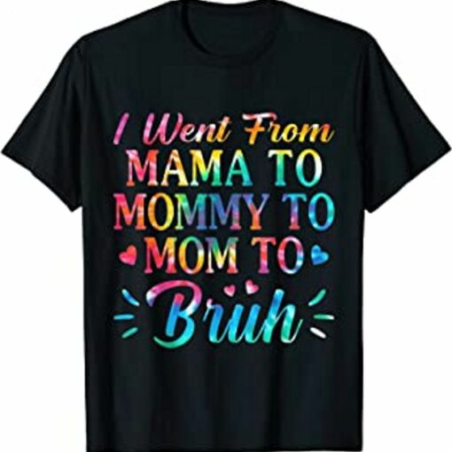 Tie Dye I Went From Mama To Mommy To Mom To Bruh Mothers Day T-Shirt