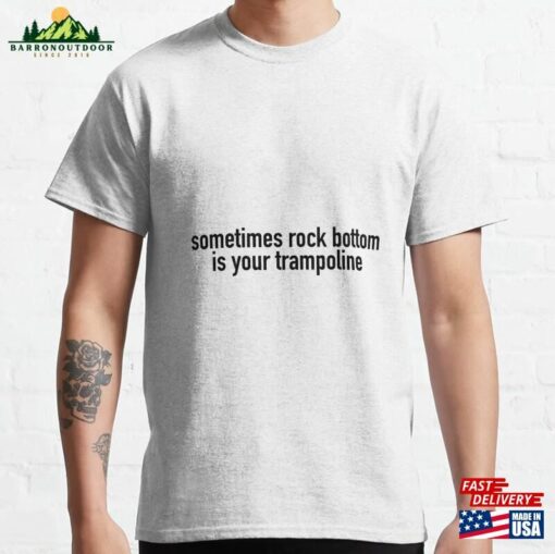 “Sometimes Rock Bottom Is Your Trampoline” Classic T-Shirt Hoodie