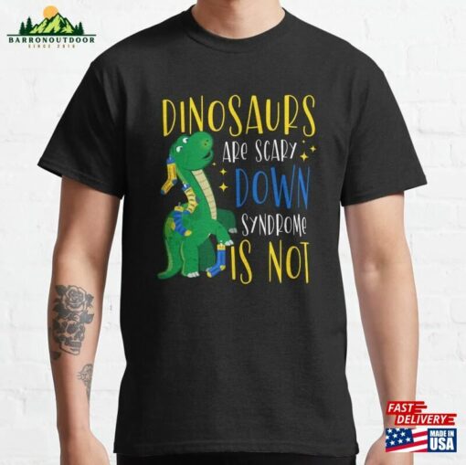 Dinosaurs Are Scary Down Syndrome Is Not Classic T-Shirt Sweatshirt