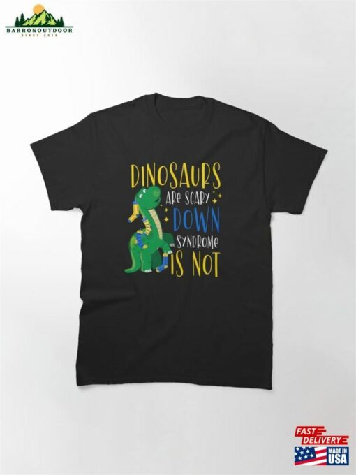 Dinosaurs Are Scary Down Syndrome Is Not Classic T-Shirt Sweatshirt