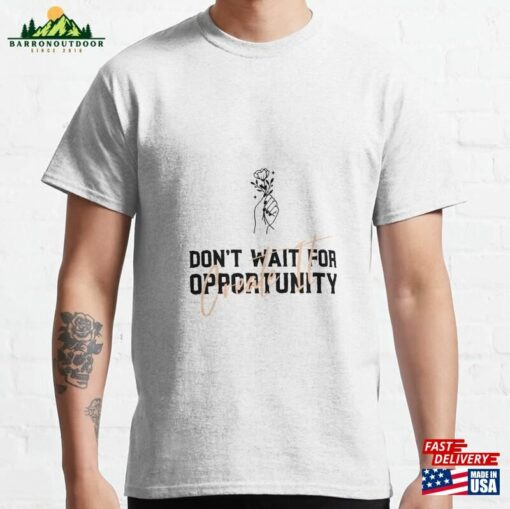 Don’t Wait For Opportunity Create It Classic T-Shirt Sweatshirt