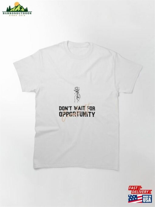 Don’t Wait For Opportunity Create It Classic T-Shirt Sweatshirt