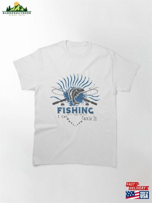 Fishing Is A Tough Job But I Can Tackle It Valentines Day Gifts For Fisherman Amp Anniversary Gift Him Classic T-Shirt Hoodie