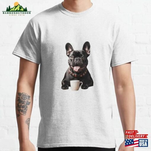 French Bulldog Frenchie Coffee For Caffeine Lovers Classic T-Shirt Unisex Sweatshirt