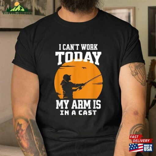 Funny Fishing Fisherman Dad Cant Work Today Shirt I Can’t My Arm Is In A Cast T-Shirt Hoodie