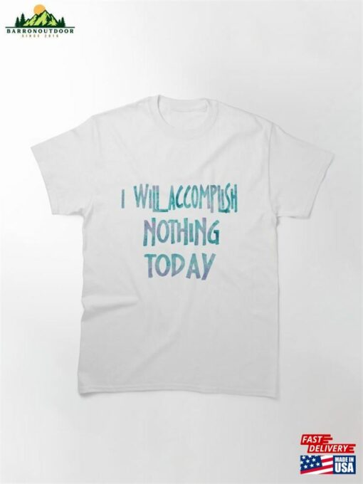 I Will Accomplish Nothing Today Funny Sayings Classic T-Shirt Sweatshirt