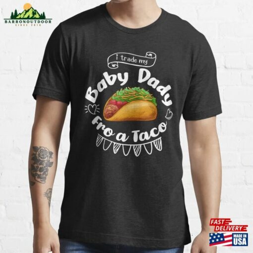 Ill Trade My Baby Dady Fro A Taco Essential T-Shirt Unisex Sweatshirt