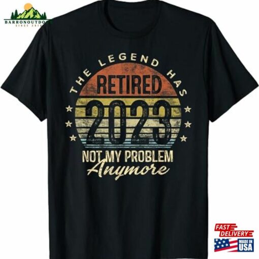 Legend Has Retired 2023 Not My Problem Anymore Retirement T-Shirt Sweatshirt Hoodie Classic Unisex