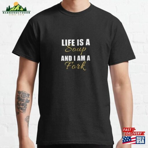 Life Is A Soup And I Am Fork Funny Saying Classic T-Shirt Hoodie Unisex