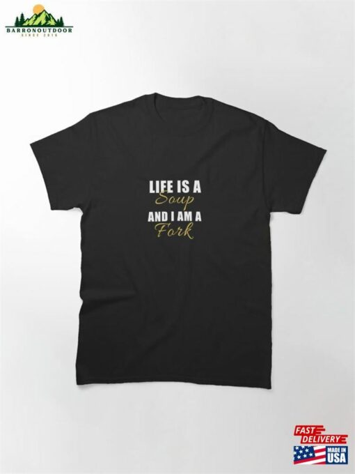 Life Is A Soup And I Am Fork Funny Saying Classic T-Shirt Sweatshirt