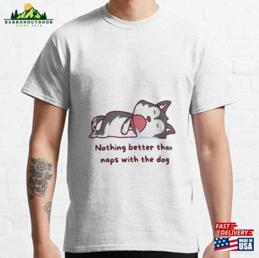 Nothing Better Than Naps With The Dog Classic T-Shirt Unisex