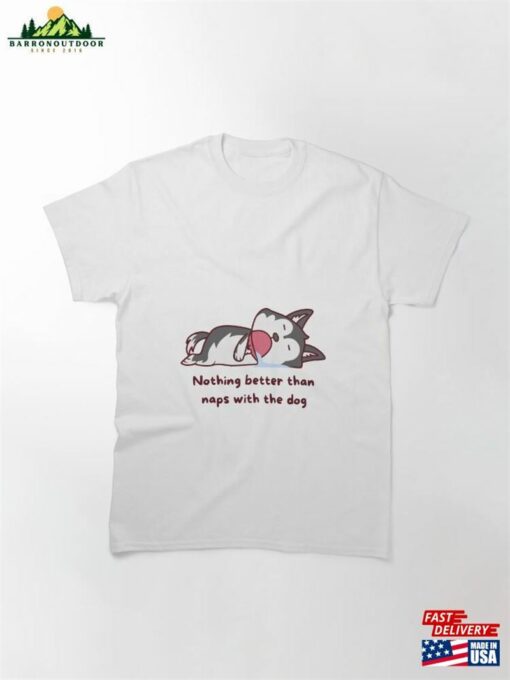 Nothing Better Than Naps With The Dog Classic T-Shirt Unisex