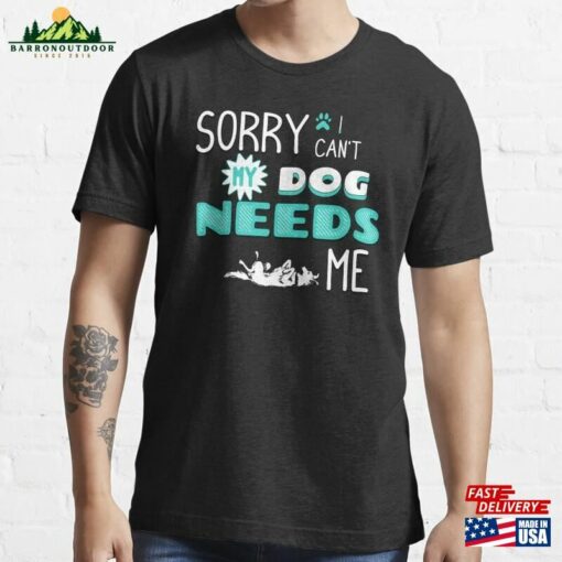 Sorry I Cant My Dog Needs Me Essential T-Shirt Unisex Sweatshirt