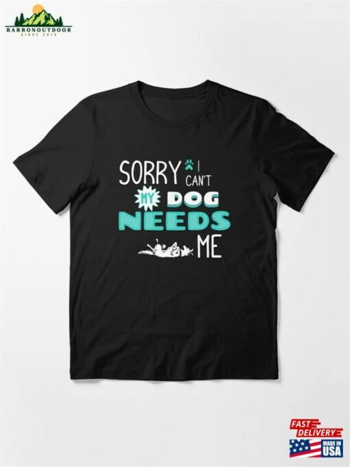 Sorry I Cant My Dog Needs Me Essential T-Shirt Unisex Sweatshirt