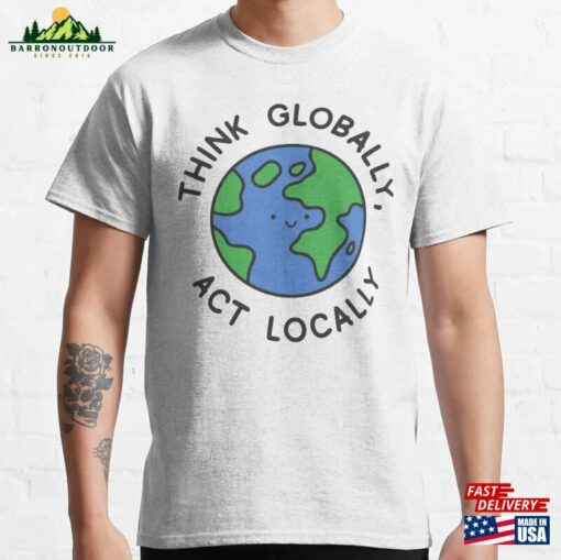 Think Globally Act Locally Classic T-Shirt Unisex