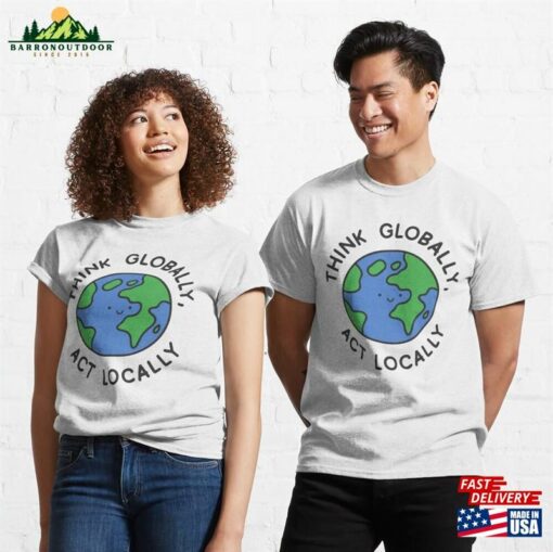 Think Globally Act Locally Classic T-Shirt Unisex