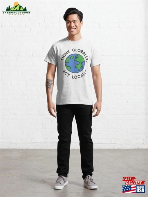 Think Globally Act Locally Classic T-Shirt Unisex