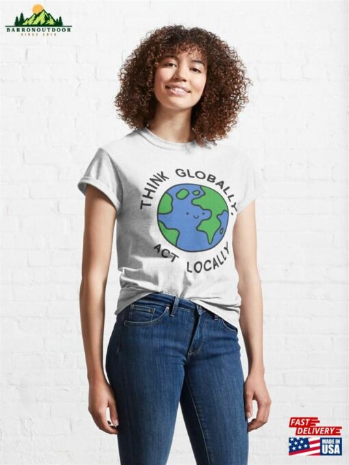 Think Globally Act Locally Classic T-Shirt Unisex