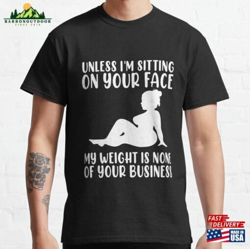 Unless Im Sitting On Your Face My Weight’s Not Business Gift Classic T-Shirt