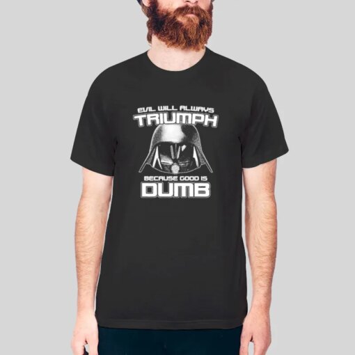 Evil Will Always Triumph Because Good Is Dumb Shirt