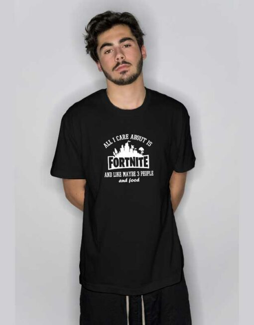 All I Care About Is Fortnite T Shirt