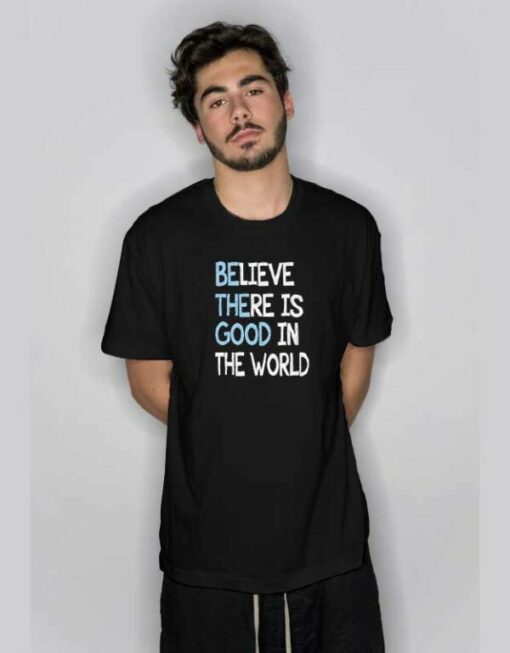 Believe There is Good In The World Quote T Shirt